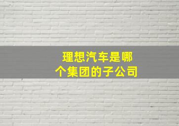 理想汽车是哪个集团的子公司