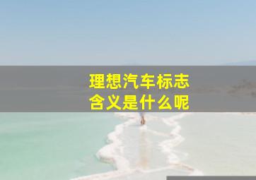 理想汽车标志含义是什么呢