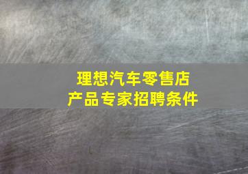 理想汽车零售店产品专家招聘条件