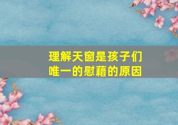 理解天窗是孩子们唯一的慰藉的原因