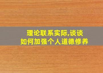 理论联系实际,谈谈如何加强个人道德修养