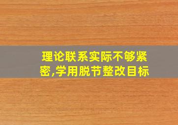 理论联系实际不够紧密,学用脱节整改目标