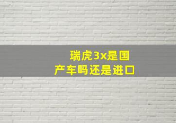 瑞虎3x是国产车吗还是进口