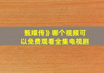 甄嬛传》哪个视频可以免费观看全集电视剧