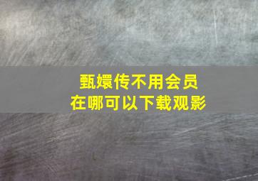 甄嬛传不用会员在哪可以下载观影