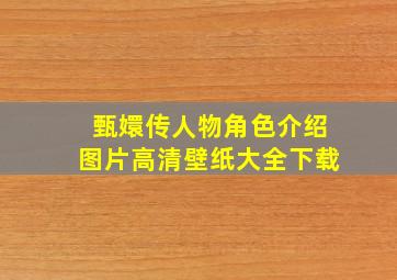 甄嬛传人物角色介绍图片高清壁纸大全下载