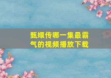 甄嬛传哪一集最霸气的视频播放下载