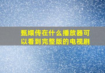 甄嬛传在什么播放器可以看到完整版的电视剧