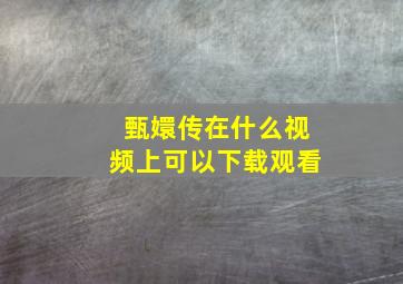 甄嬛传在什么视频上可以下载观看