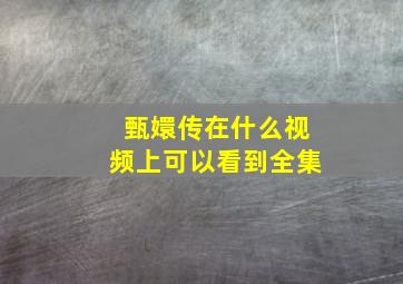 甄嬛传在什么视频上可以看到全集