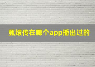 甄嬛传在哪个app播出过的