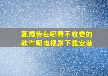 甄嬛传在哪看不收费的软件呢电视剧下载安装