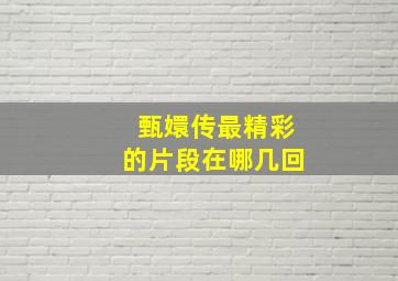 甄嬛传最精彩的片段在哪几回