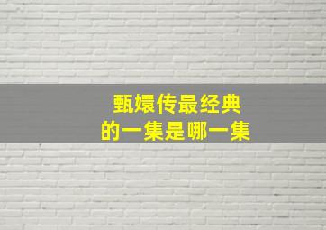 甄嬛传最经典的一集是哪一集