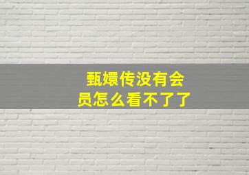 甄嬛传没有会员怎么看不了了