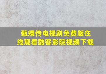 甄嬛传电视剧免费版在线观看酷客影院视频下载