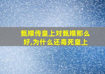 甄嬛传皇上对甄嬛那么好,为什么还毒死皇上