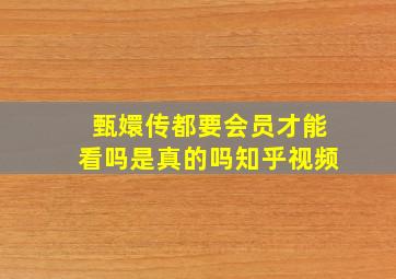 甄嬛传都要会员才能看吗是真的吗知乎视频