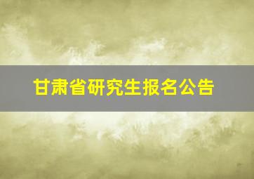 甘肃省研究生报名公告