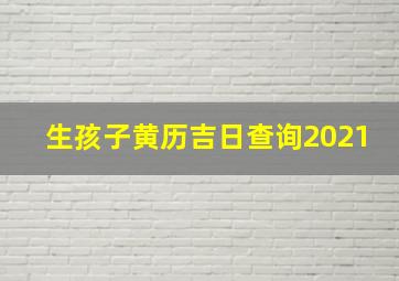 生孩子黄历吉日查询2021