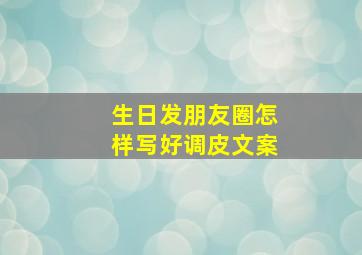 生日发朋友圈怎样写好调皮文案