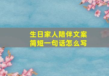 生日家人陪伴文案简短一句话怎么写