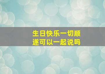 生日快乐一切顺遂可以一起说吗