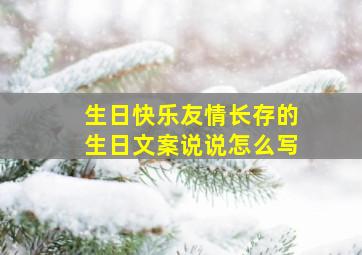 生日快乐友情长存的生日文案说说怎么写