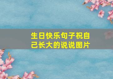 生日快乐句子祝自己长大的说说图片