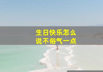 生日快乐怎么说不俗气一点