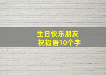 生日快乐朋友祝福语10个字