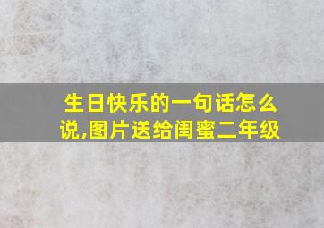 生日快乐的一句话怎么说,图片送给闺蜜二年级