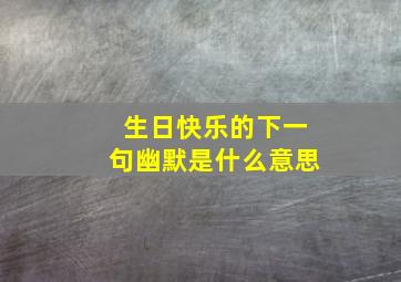 生日快乐的下一句幽默是什么意思