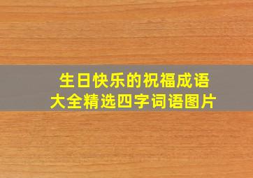 生日快乐的祝福成语大全精选四字词语图片