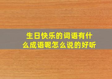 生日快乐的词语有什么成语呢怎么说的好听