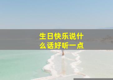 生日快乐说什么话好听一点