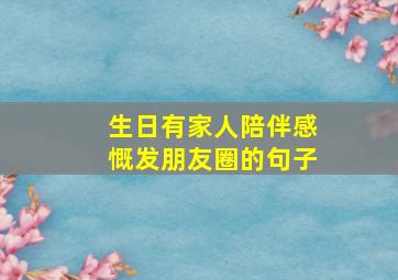 生日有家人陪伴感慨发朋友圈的句子