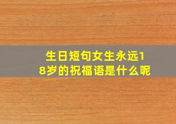 生日短句女生永远18岁的祝福语是什么呢