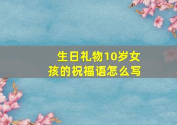 生日礼物10岁女孩的祝福语怎么写