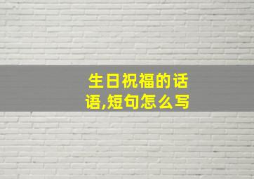 生日祝福的话语,短句怎么写