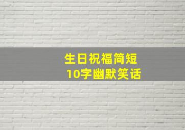 生日祝福简短10字幽默笑话