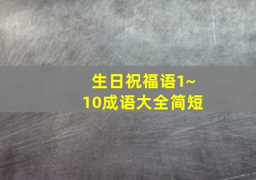 生日祝福语1~10成语大全简短