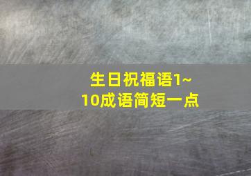 生日祝福语1~10成语简短一点