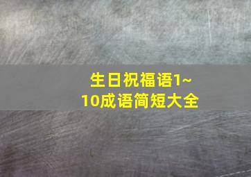 生日祝福语1~10成语简短大全