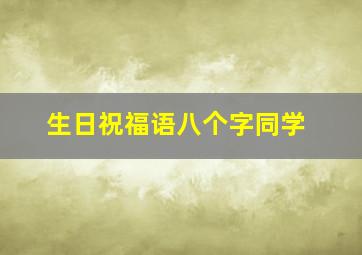 生日祝福语八个字同学