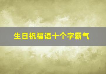 生日祝福语十个字霸气