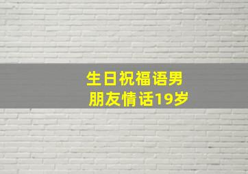 生日祝福语男朋友情话19岁