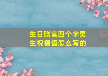 生日赠言四个字男生祝福语怎么写的