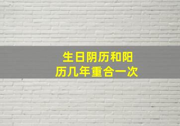 生日阴历和阳历几年重合一次