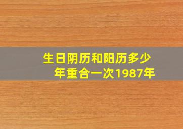 生日阴历和阳历多少年重合一次1987年